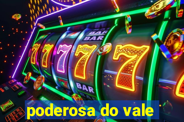 poderosa do vale